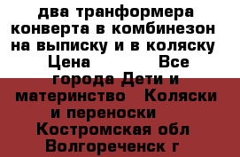 два транформера конверта в комбинезон  на выписку и в коляску › Цена ­ 1 500 - Все города Дети и материнство » Коляски и переноски   . Костромская обл.,Волгореченск г.